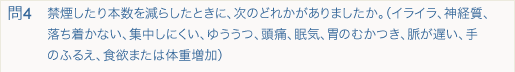 禁煙したり本数を減らしたときに、次のどれかがありましたか。（イライラ、神経質、落ち着かない、集中しにくい、ゆううつ、頭痛、眠気、胃のむかつき、脈が遅い、手のふるえ、食欲または体重増加）	