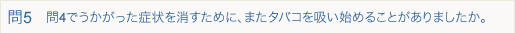 問4でうかがった症状を消すために、またタバコを吸い始めることがありましたか。